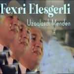 دانلود آهنگ Fexri Elesgerli Uzaqlaşdı Menden