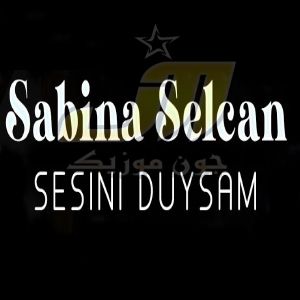 دانلود آهنگ Sabina Selcan Sesini Duysam